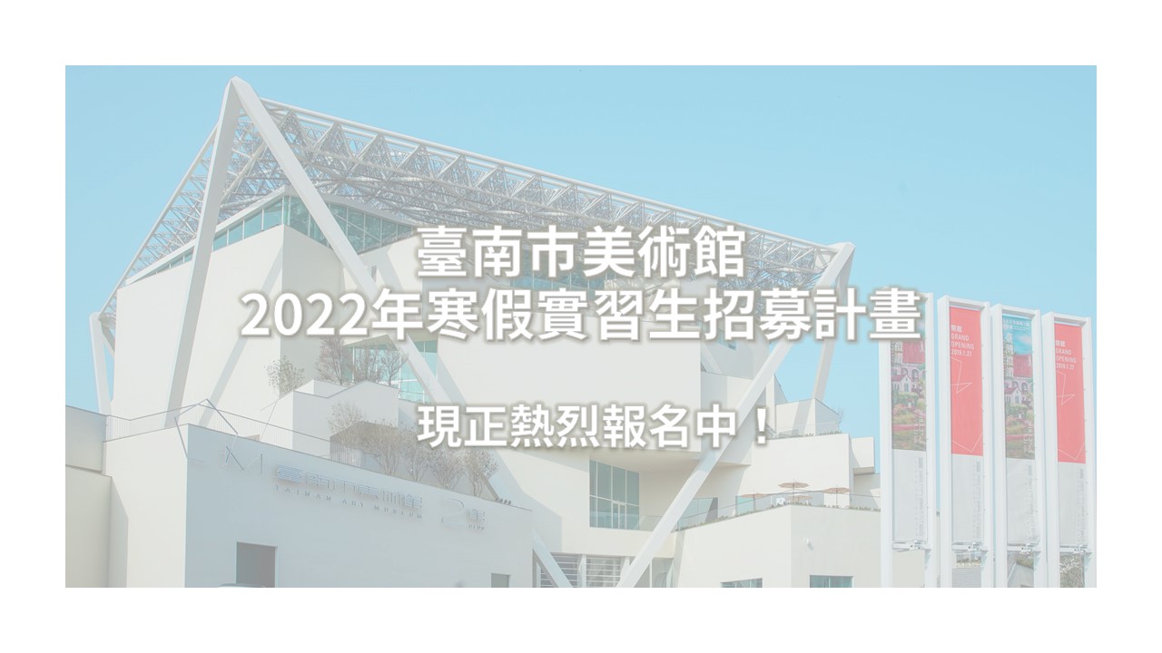 臺南市美術館：2022/01/17-02/11【2022年大專院校寒假實習生招募計畫】（報名截止日期：2021/12/10）